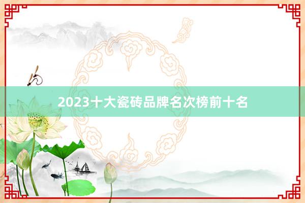 2023十大瓷砖品牌名次榜前十名